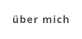 über mich